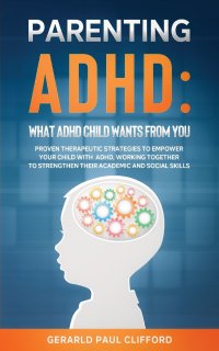 Parenting ADHD. Proven Therapeutic Strategies To Empower Your Child With ADHD, Working Together To Strengthen Their Academic And Social Skills