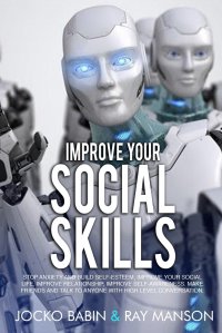 Improve Your Social Skills. Stop Anxiety and Build Self-Esteem, Improve Your Social Life, Improve Relationship, Improve Self-Awareness. Make Friends and Talk to Anyone With High Level Convers