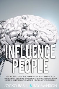 Influence People. This Book Includes: How to analyze People + Improve Your Social Skills. Emotional Intelligence, Mindset and Persuasion Guide to Win Friends and Improve Your EQ with Psycholo