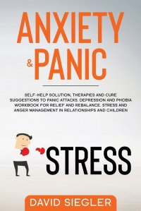 ANXIETY AND PANIC. Self-help solution, therapies and cure suggestions to panic attacks. Depression and phobia workbook for relief and rebalance. Stress and anger management in relationships a