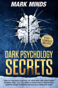 Dark Psychology Secrets. How to take back control of your mind and avoid being manipulated. All you need to know about persuasion, manipulation, hypnosis and NLP in a complete guide