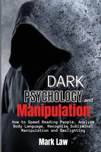 Dark Psychology and Manipulation. How to Speed Reading People, Analyze Body Language, Recognize Subliminal Manipulation and Gaslighting