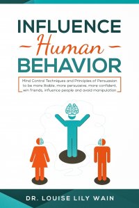 Influence Human Behavior. Mind Control Techniques and Principles of Persuasion to be more likable, more persuasive, more confident, win friends, influence people and avoid manipulation