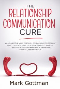 The relationship communication cure. Which are the most common Communication errors? How could you heal your relationships? A useful communication cure handbook: friendship, intimacy, and mar