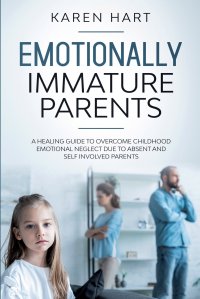 Emotionally Immature Parents. A Healing Guide to Overcome Childhood Emotional Neglect due to Absent and Self Involved Parents