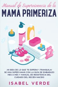 Manual de supervivencia de la mama primeriza. ?Ni idea de lo que te espera? ?Tranquila! Se una super mama con la guia de embarazo mes a mes y manual de resistencia del cuidado del recien naci