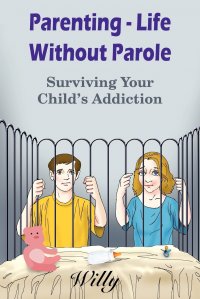 Parenting - Life Without Parole. Surviving Your Child's Addiction