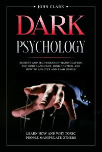 Dark Psychology. Secrets and Techniques of Manipulation, NLP, Body Language, Mind Control and How to Analyze and Read People.  Learn How and Why Toxic People Manipulate Others