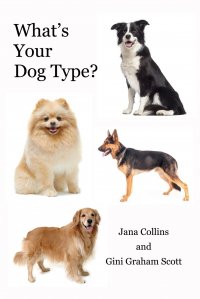 Gini Graham Scott, Jana Collins - «What's Your Dog Type?. A New System for Understanding Yourself and Others, Improving Your Relationships, and Getting What You Want in Life»