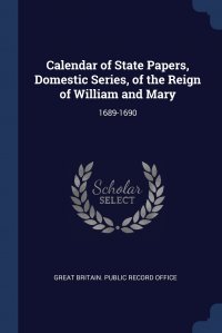 Calendar of State Papers, Domestic Series, of the Reign of William and Mary. 1689-1690