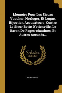 Memoire Pour Les Sieurs Vaucher, Horloger, Et Loque, Bijoutier, Accusateurs, Contre Le Sieur Bette D'etienville, Le Baron De Fages-chaulnes, Et Autres Accuses...