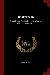 Shakespeare. Select Plays. Twelfth Night, Or, What You Will, Ed. by W.a. Wright