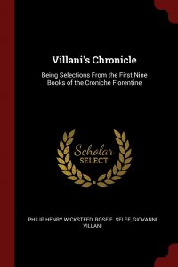 Villani's Chronicle. Being Selections From the First Nine Books of the Croniche Fiorentine