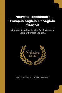 Nouveau Dictionnaire Francois-anglois, Et Anglois-francois. Contenant La Signification Des Mots, Avec Leurs Differents Usages...