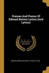 Dramas And Poems Of Edward Bulwer Lytton (lord Lytton)