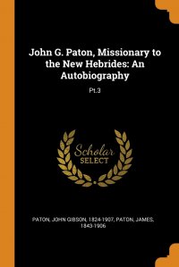 John Gibson Paton, James Paton - «John G. Paton, Missionary to the New Hebrides. An Autobiography: Pt.3»