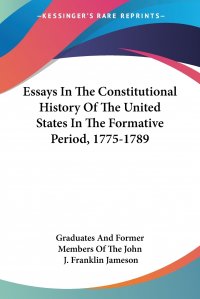 Essays In The Constitutional History Of The United States In The Formative Period, 1775-1789