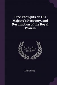 Free Thoughts on His Majesty's Recovery, and Resumption of the Royal Powers