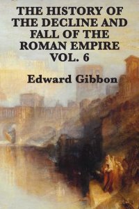 Edward Gibbon - «The History of the Decline and Fall of the Roman Empire Vol. 6»