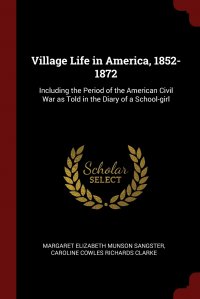 Village Life in America, 1852-1872. Including the Period of the American Civil War as Told in the Diary of a School-girl