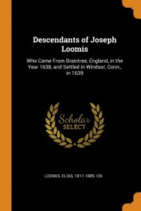 Descendants of Joseph Loomis. Who Came From Braintree, England, in the Year 1638, and Settled in Windsor, Conn., in 1639