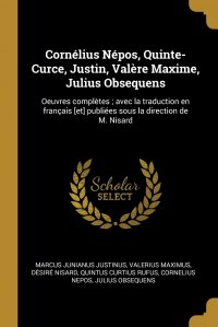 Cornelius Nepos, Quinte-Curce, Justin, Valere Maxime, Julius Obsequens. Oeuvres completes ; avec la traduction en francais .et. publiees sous la direction de M. Nisard