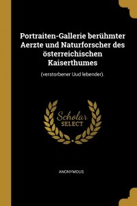 Portraiten-Gallerie beruhmter Aerzte und Naturforscher des osterreichischen Kaiserthumes. (verstorbener Uud lebender)