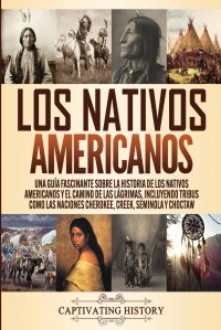 Los Nativos Americanos. Una Guia Fascinante sobre la Historia de los Nativos Americanos y el Camino de las Lagrimas, Incluyendo Tribus como las Naciones Cherokee, Creek, Seminola y Choctaw