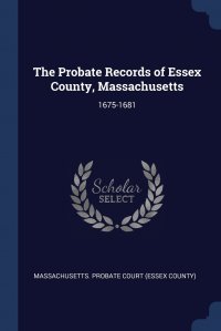 The Probate Records of Essex County, Massachusetts. 1675-1681