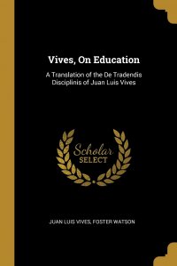 Vives, On Education. A Translation of the De Tradendis Disciplinis of Juan Luis Vives