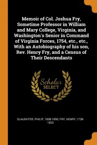 Memoir of Col. Joshua Fry, Sometime Professor in William and Mary College, Virginia, and Washington's Senior in Command of Virginia Forces, 1754, etc., etc., With an Autobiography of his