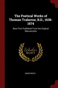 The Poetical Works of Thomas Traherne, B.D., 1636-1674. Now First Published From the Original Manuscripts