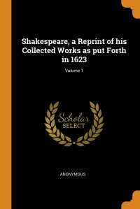 Shakespeare, a Reprint of his Collected Works as put Forth in 1623; Volume 1