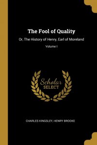 The Fool of Quality. Or, The History of Henry, Earl of Moreland; Volume I