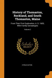 History of Thomaston, Rockland, and South Thomaston, Maine. From Their First Exploration, A. D. 1605; With Family Genealogies; Volume 2