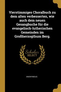 Vierstimmiges Choralbuch zu dem alten verbesserten, wie auch dem neuen Gesangbuche fur die evangelisch-lutherischen Gemeinden im Grossherzogthum Berg