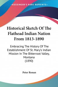 Historical Sketch Of The Flathead Indian Nation From 1813-1890. Embracing The History Of The Establishment Of St. Mary's Indian Mission In The Bitterroot Valley, Montana (1890)