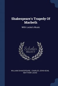 William Shakespeare, Charles John Kean, Matthew Locke - «Shakespeare's Tragedy Of Macbeth. With Locke's Music»