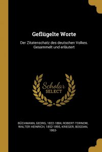 Georg Buchmann, Bogdan Krieger, Walter Heinrich Robert-tornow - «Geflugelte Worte. Der Zitatenschatz des deutschen Volkes. Gesammelt und erlautert»