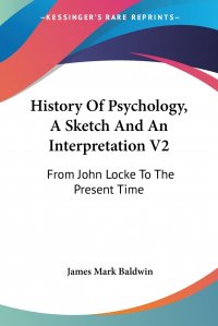 History Of Psychology, A Sketch And An Interpretation V2. From John Locke To The Present Time