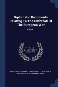 Carnegie Endowment For International Pea - «Diplomatic Documents Relating To The Outbreak Of The European War; Volume 1»