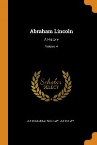 Abraham Lincoln. A History; Volume 4