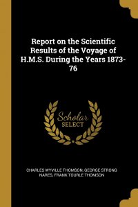 Report on the Scientific Results of the Voyage of H.M.S. During the Years 1873-76