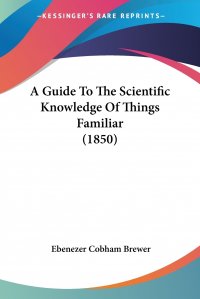 A Guide To The Scientific Knowledge Of Things Familiar (1850)