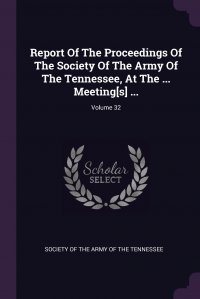 Report Of The Proceedings Of The Society Of The Army Of The Tennessee, At The ... Meeting.s. ...; Volume 32