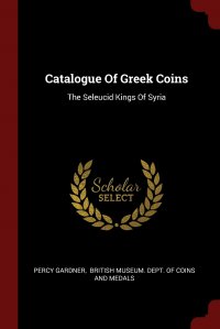 Catalogue Of Greek Coins. The Seleucid Kings Of Syria