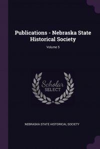 Publications - Nebraska State Historical Society; Volume 5