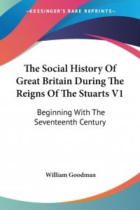 The Social History Of Great Britain During The Reigns Of The Stuarts V1. Beginning With The Seventeenth Century