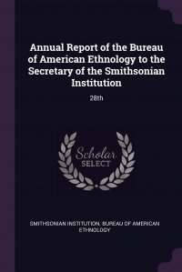 Annual Report of the Bureau of American Ethnology to the Secretary of the Smithsonian Institution. 28th