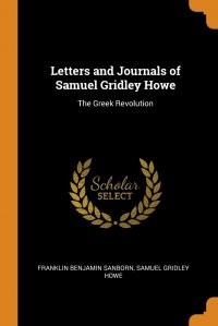 Letters and Journals of Samuel Gridley Howe. The Greek Revolution